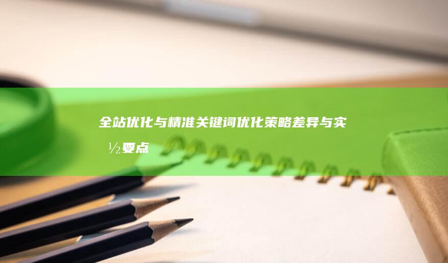 全站优化与精准关键词优化：策略差异与实施要点